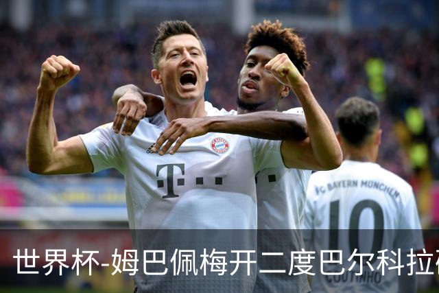 世界杯-姆巴佩梅开二度巴尔科拉破门 法国3-1塞内加尔