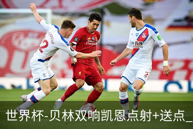世界杯-贝林双响凯恩点射+送点 十人英格兰3-2墨西哥将战挪威