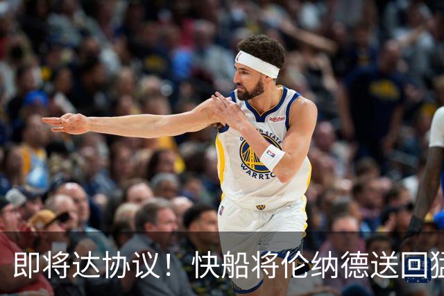 即将达协议！快船将伦纳德送回猛龙 得到莺歌+迪克+2首轮等