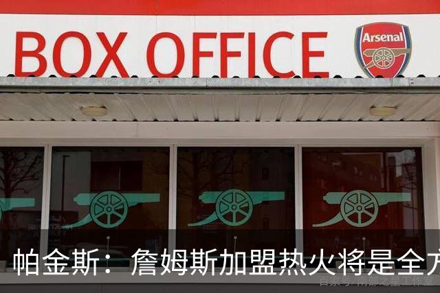 帕金斯：詹姆斯加盟热火将是全方位升级 他接球投能力一直在提升