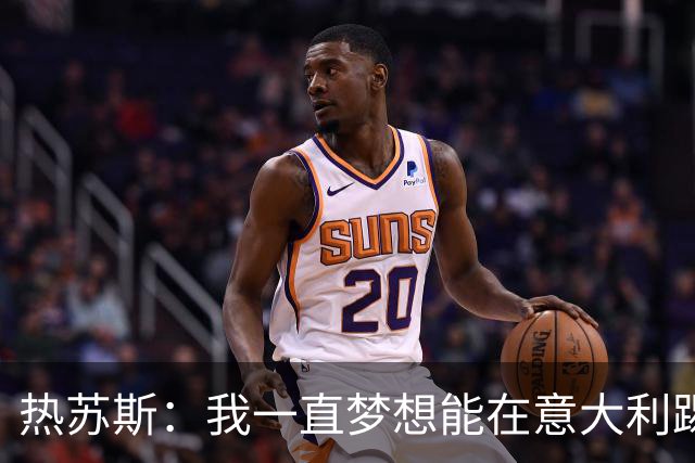 热苏斯：我一直梦想能在意大利踢球 罗纳尔多是历史最佳