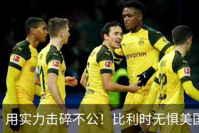 用实力击碎不公！比利时无惧美国盘外招 彰显老牌劲旅底蕴