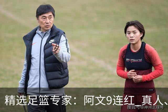 精选足篮专家：阿文9连红 真人、卢西奥、老伟8连红